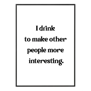 I drink to make other people more interesting.