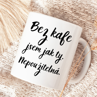 Bez kafe jsem jak ty. Nepoužitelná.